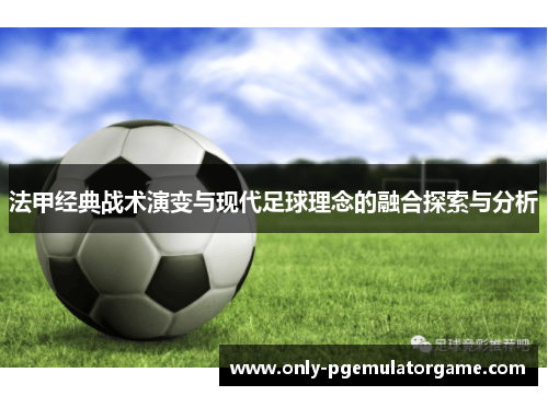 法甲经典战术演变与现代足球理念的融合探索与分析