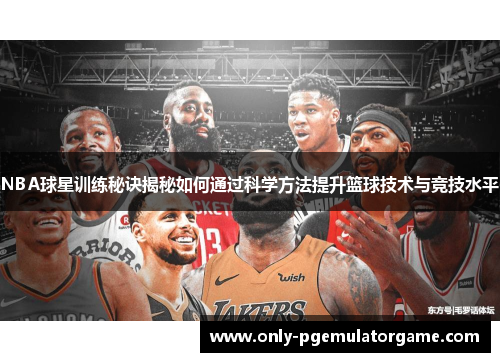 NBA球星训练秘诀揭秘如何通过科学方法提升篮球技术与竞技水平
