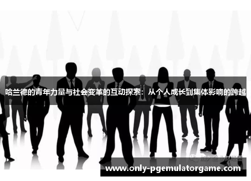 哈兰德的青年力量与社会变革的互动探索：从个人成长到集体影响的跨越