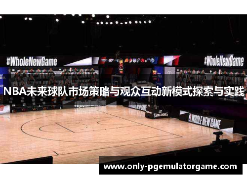 NBA未来球队市场策略与观众互动新模式探索与实践