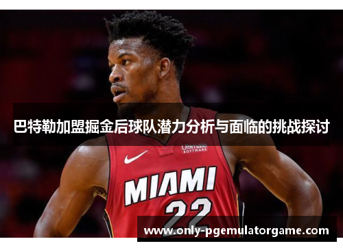 巴特勒加盟掘金后球队潜力分析与面临的挑战探讨
