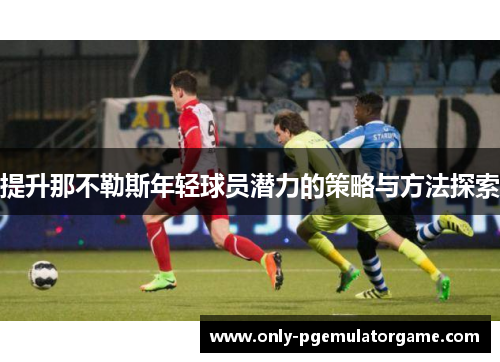 提升那不勒斯年轻球员潜力的策略与方法探索