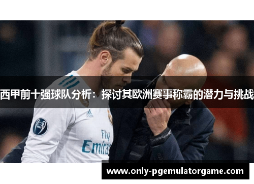 西甲前十强球队分析：探讨其欧洲赛事称霸的潜力与挑战