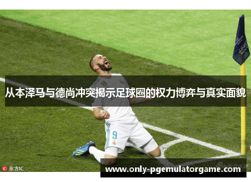 从本泽马与德尚冲突揭示足球圈的权力博弈与真实面貌