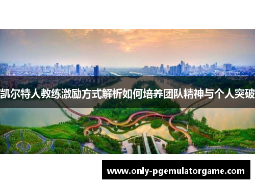 凯尔特人教练激励方式解析如何培养团队精神与个人突破