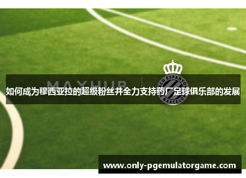 如何成为穆西亚拉的超级粉丝并全力支持药厂足球俱乐部的发展