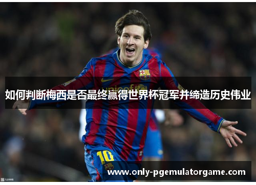 如何判断梅西是否最终赢得世界杯冠军并缔造历史伟业