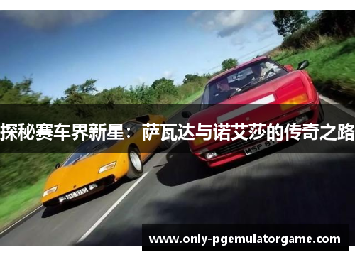 探秘赛车界新星：萨瓦达与诺艾莎的传奇之路