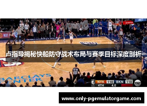 卢指导揭秘快船防守战术布局与赛季目标深度剖析