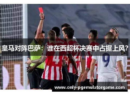 皇马对阵巴萨：谁在西超杯决赛中占据上风？