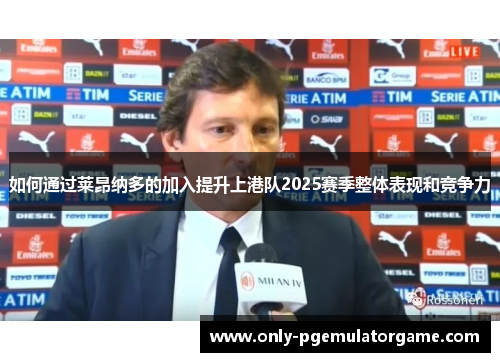 如何通过莱昂纳多的加入提升上港队2025赛季整体表现和竞争力