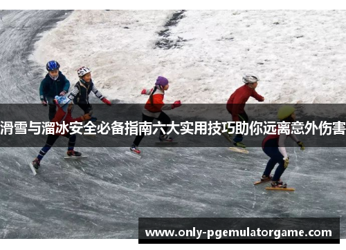 滑雪与溜冰安全必备指南六大实用技巧助你远离意外伤害