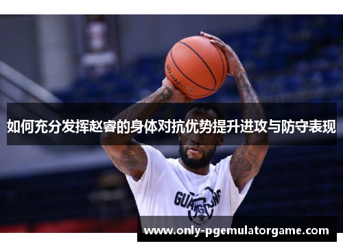 如何充分发挥赵睿的身体对抗优势提升进攻与防守表现