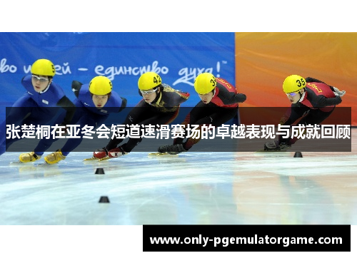张楚桐在亚冬会短道速滑赛场的卓越表现与成就回顾