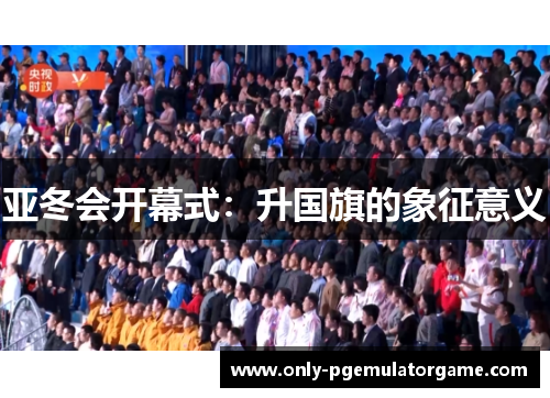 亚冬会开幕式：升国旗的象征意义