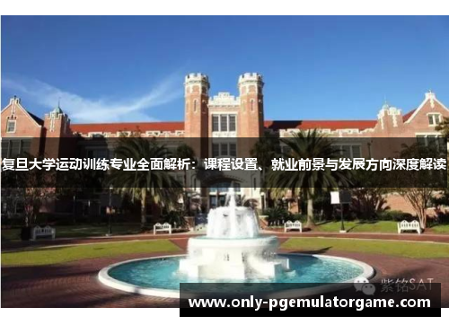 复旦大学运动训练专业全面解析：课程设置、就业前景与发展方向深度解读