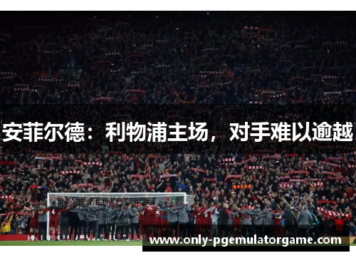 安菲尔德：利物浦主场，对手难以逾越