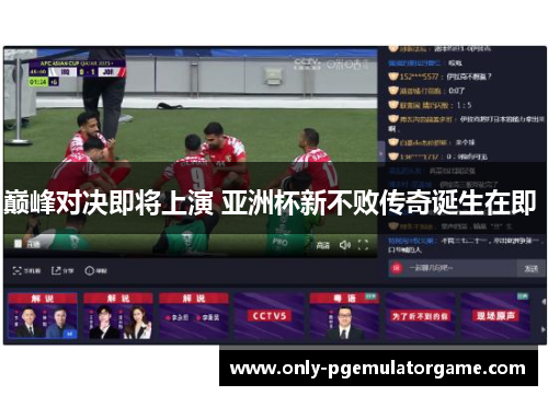 巅峰对决即将上演 亚洲杯新不败传奇诞生在即 