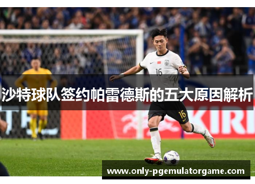 沙特球队签约帕雷德斯的五大原因解析