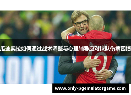 瓜迪奥拉如何通过战术调整与心理辅导应对球队伤病困境