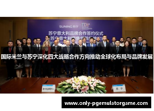 国际米兰与苏宁深化四大战略合作方向推动全球化布局与品牌发展