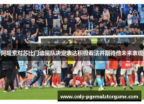 阿隆索对苏比门迪留队决定表达积极看法并期待他未来表现