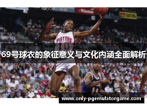 69号球衣的象征意义与文化内涵全面解析