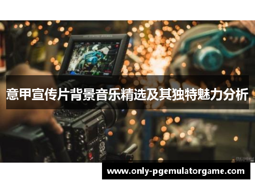 意甲宣传片背景音乐精选及其独特魅力分析
