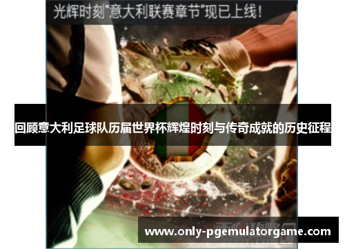 回顾意大利足球队历届世界杯辉煌时刻与传奇成就的历史征程