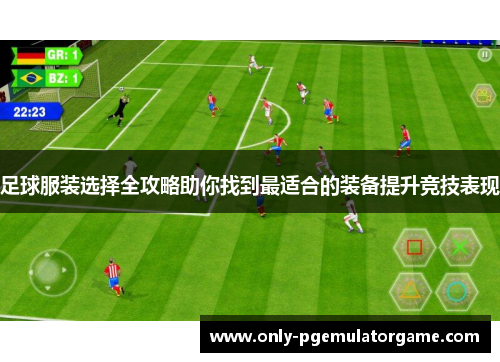 足球服装选择全攻略助你找到最适合的装备提升竞技表现