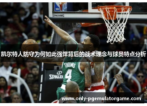 凯尔特人防守为何如此强悍背后的战术理念与球员特点分析