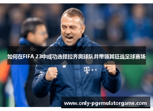 如何在FIFA 23中成功选择拉齐奥球队并带领其征战足球赛场