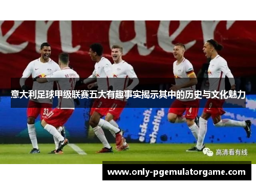 意大利足球甲级联赛五大有趣事实揭示其中的历史与文化魅力