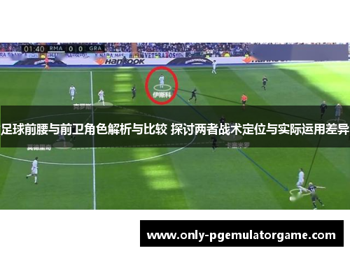 足球前腰与前卫角色解析与比较 探讨两者战术定位与实际运用差异