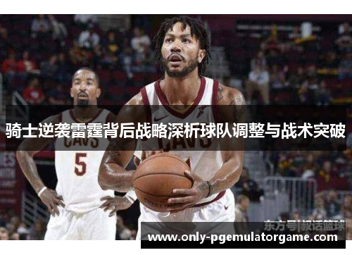骑士逆袭雷霆背后战略深析球队调整与战术突破
