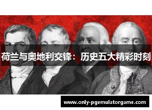 荷兰与奥地利交锋：历史五大精彩时刻
