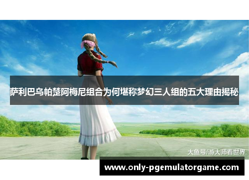 萨利巴乌帕楚阿梅尼组合为何堪称梦幻三人组的五大理由揭秘