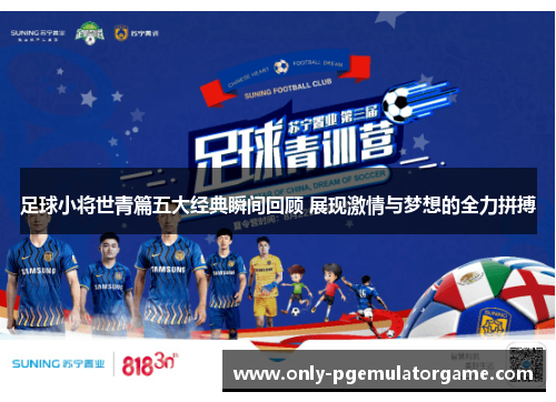 足球小将世青篇五大经典瞬间回顾 展现激情与梦想的全力拼搏