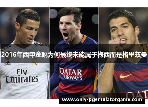 2016年西甲金靴为何最终未能属于梅西而是格里兹曼