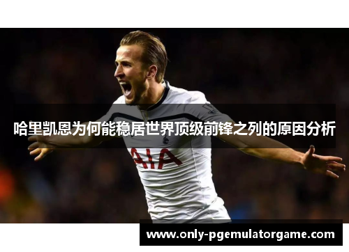 哈里凯恩为何能稳居世界顶级前锋之列的原因分析