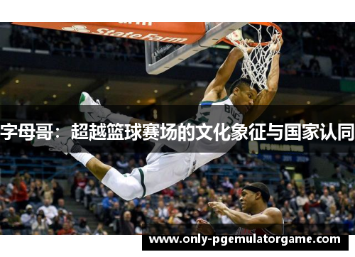 字母哥：超越篮球赛场的文化象征与国家认同