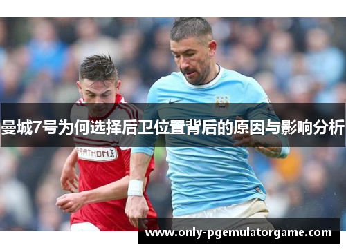 曼城7号为何选择后卫位置背后的原因与影响分析