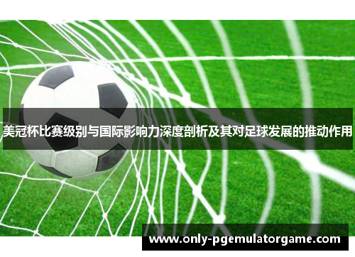美冠杯比赛级别与国际影响力深度剖析及其对足球发展的推动作用