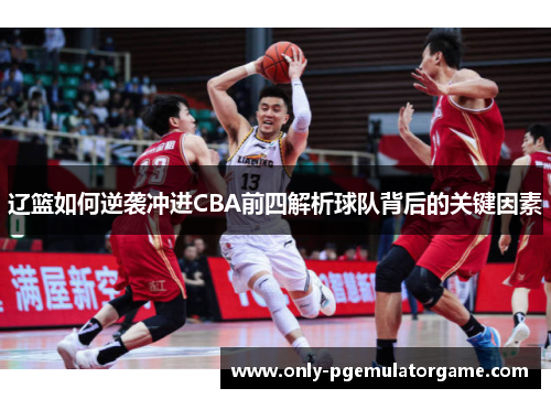 辽篮如何逆袭冲进CBA前四解析球队背后的关键因素