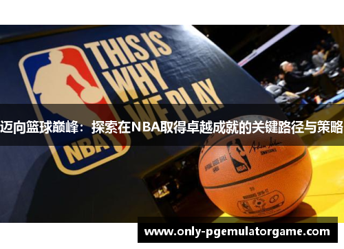 迈向篮球巅峰：探索在NBA取得卓越成就的关键路径与策略