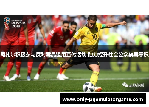 阿扎尔积极参与反对毒品滥用宣传活动 助力提升社会公众禁毒意识