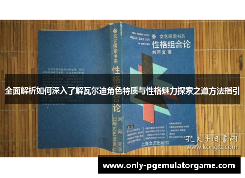 全面解析如何深入了解瓦尔迪角色特质与性格魅力探索之道方法指引