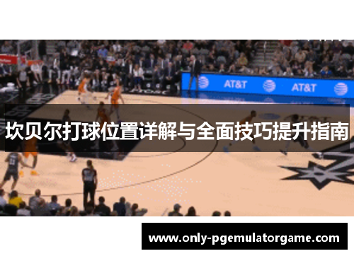 坎贝尔打球位置详解与全面技巧提升指南