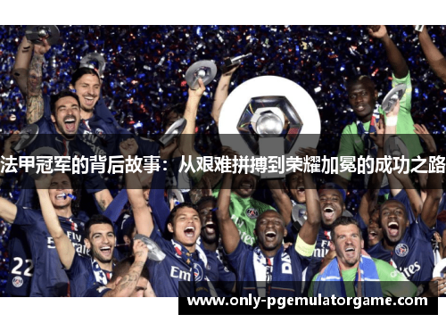 法甲冠军的背后故事：从艰难拼搏到荣耀加冕的成功之路