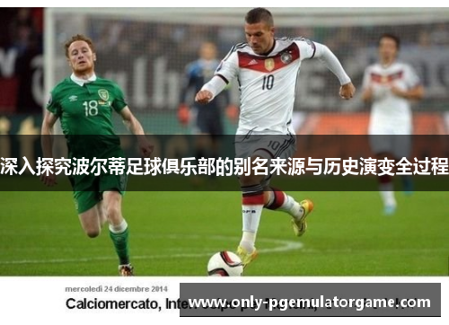 深入探究波尔蒂足球俱乐部的别名来源与历史演变全过程